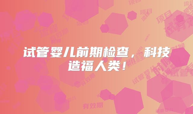 试管婴儿前期检查，科技造福人类！