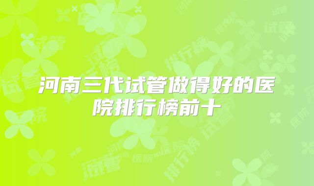 河南三代试管做得好的医院排行榜前十