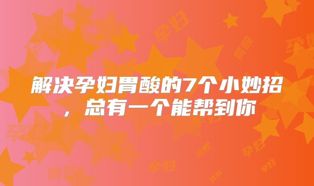 解决孕妇胃酸的7个小妙招,总有一个能帮到你
