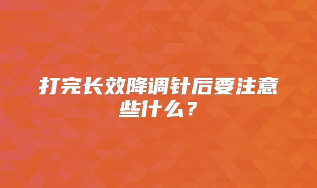 打完长效降调针后要注意些什么?