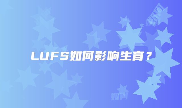LUFS如何影响生育?
