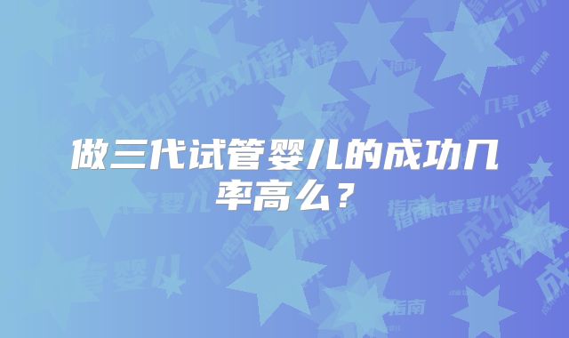 做三代试管婴儿的成功几率高么?