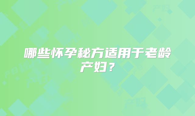 哪些怀孕秘方适用于老龄产妇？