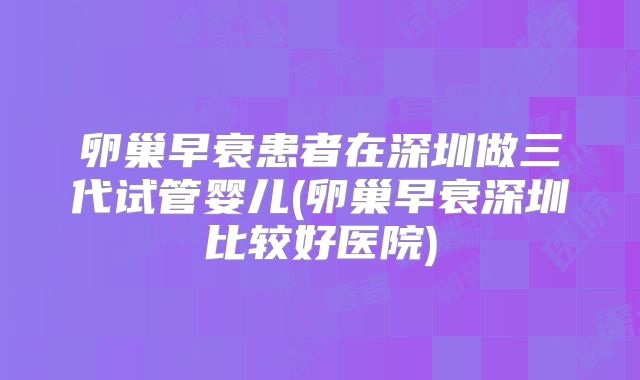 卵巢早衰患者在深圳做三代试管婴儿(卵巢早衰深圳比较好医院)