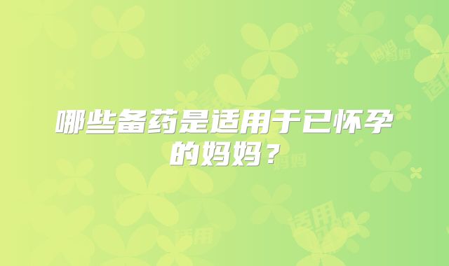 哪些备药是适用于已怀孕的妈妈？