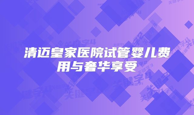 清迈皇家医院试管婴儿费用与奢华享受