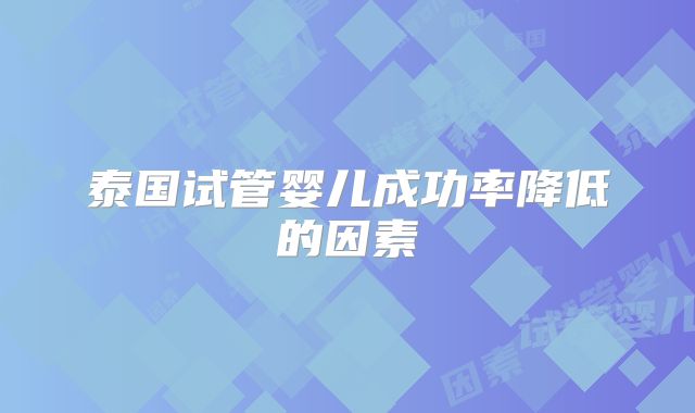 泰国试管婴儿成功率降低的因素