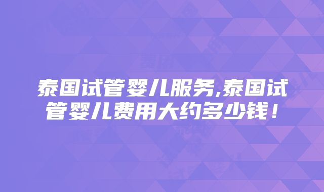 泰国试管婴儿服务,泰国试管婴儿费用大约多少钱！
