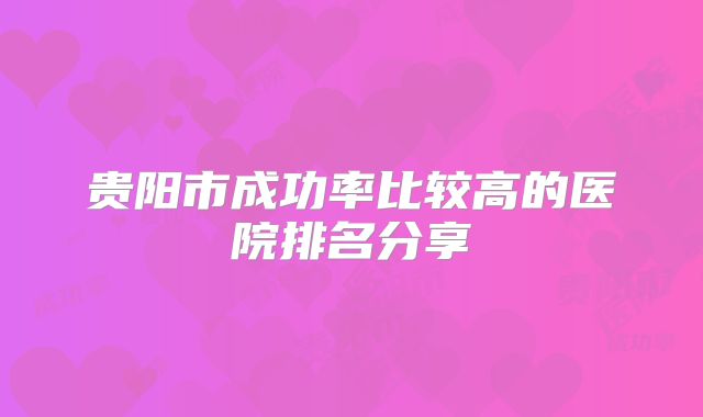 贵阳市成功率比较高的医院排名分享