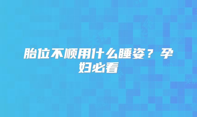 胎位不顺用什么睡姿？孕妇必看