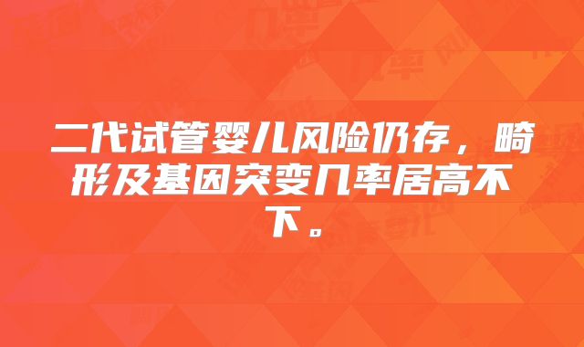 二代试管婴儿风险仍存,畸形及基因突变几率居高不下。