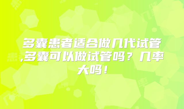 多囊患者适合做几代试管,多囊可以做试管吗？几率大吗！