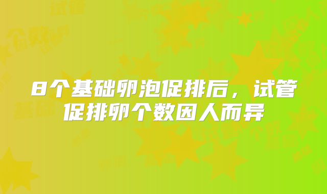 8个基础卵泡促排后，试管促排卵个数因人而异
