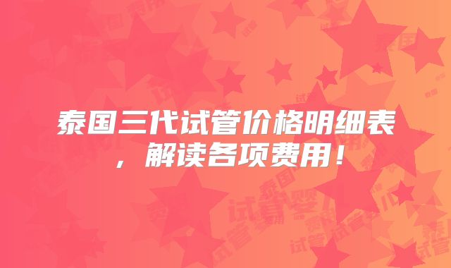 泰国三代试管价格明细表，解读各项费用！