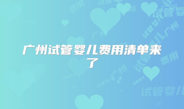 广州试管婴儿费用清单来了