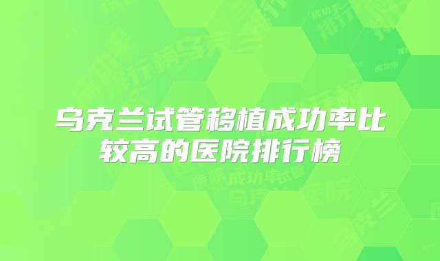 乌克兰试管移植成功率比较高的医院排行榜