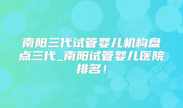 南阳三代试管婴儿机构盘点三代_南阳试管婴儿医院排名！