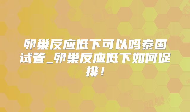 卵巢反应低下可以吗泰国试管_卵巢反应低下如何促排!