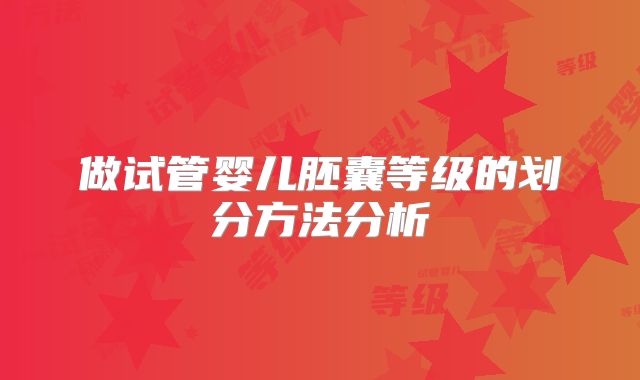 做试管婴儿胚囊等级的划分方法分析