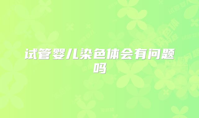 试管婴儿染色体会有问题吗