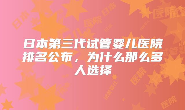 日本第三代试管婴儿医院排名公布，为什么那么多人选择