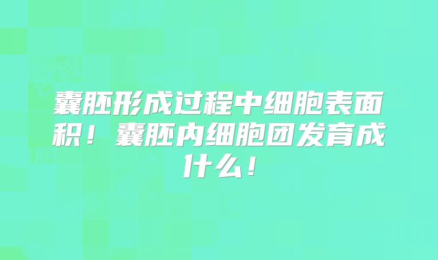 囊胚形成过程中细胞表面积!囊胚内细胞团发育成什么!