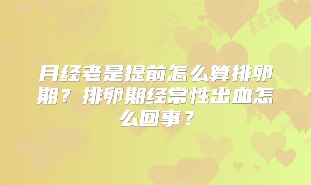 月经老是提前怎么算排卵期？排卵期经常性出血怎么回事？