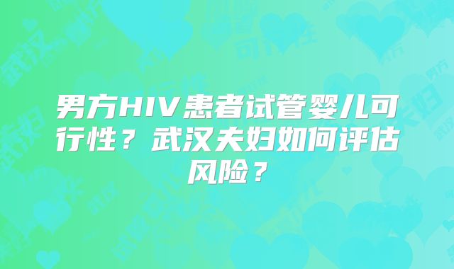 男方HIV患者试管婴儿可行性?武汉夫妇如何评估风险?
