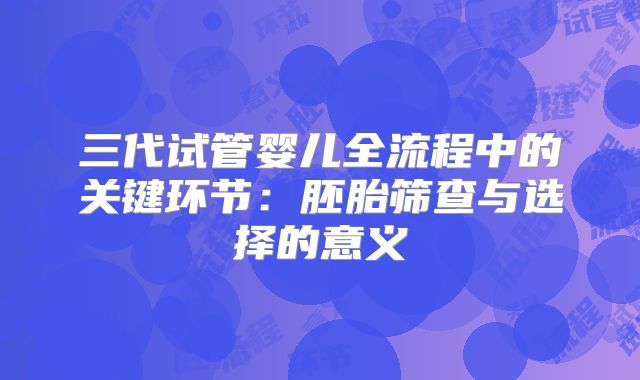 三代试管婴儿全流程中的关键环节：胚胎筛查与选择的意义