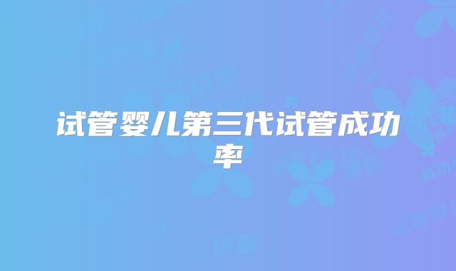 试管婴儿第三代试管成功率