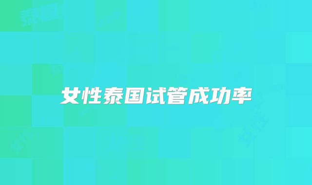 女性泰国试管成功率