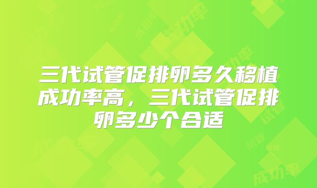 三代试管促排卵多久移植成功率高，三代试管促排卵多少个合适