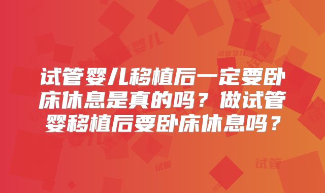 试管婴儿移植后一定要卧床休息是真的吗？做试管婴移植后要卧床休息吗？