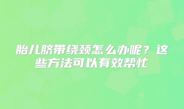 胎儿脐带绕颈怎么办呢？这些方法可以有效帮忙
