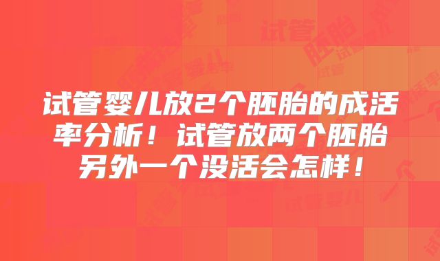 试管婴儿放2个胚胎的成活率分析！试管放两个胚胎另外一个没活会怎样！