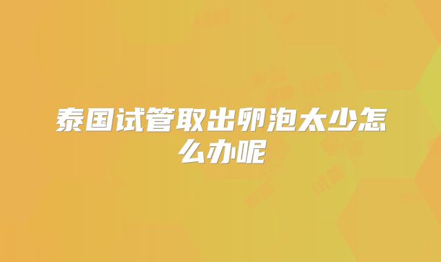 泰国试管取出卵泡太少怎么办呢