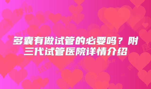 多囊有做试管的必要吗？附三代试管医院详情介绍