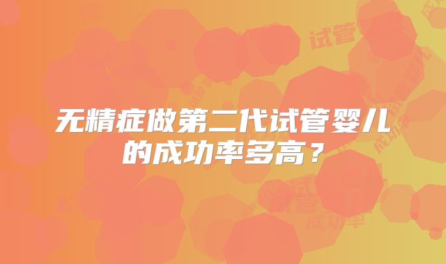无精症做第二代试管婴儿的成功率多高？