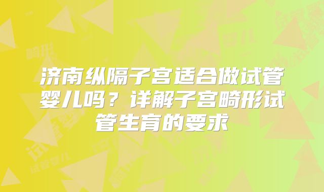 济南纵隔子宫适合做试管婴儿吗？详解子宫畸形试管生育的要求