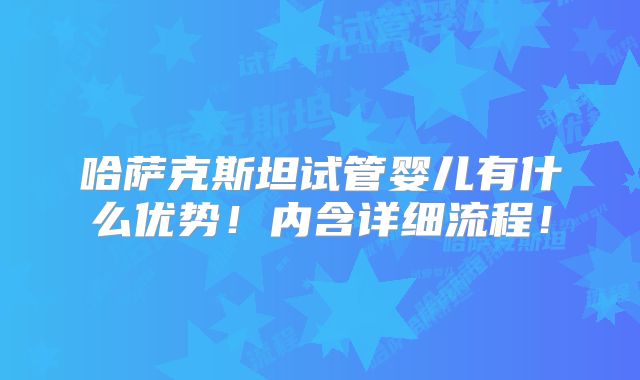哈萨克斯坦试管婴儿有什么优势!内含详细流程!