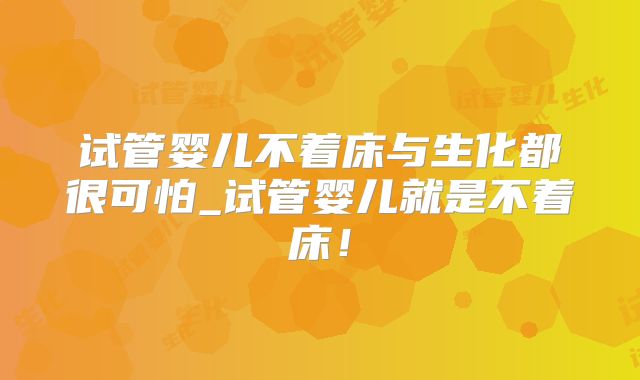 试管婴儿不着床与生化都很可怕_试管婴儿就是不着床！