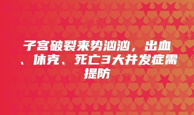 子宫破裂来势汹汹，出血、休克、死亡3大并发症需提防