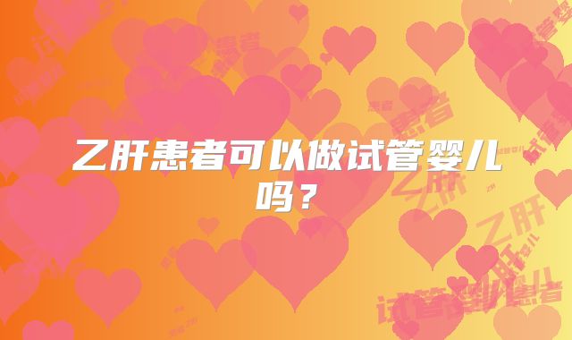 乙肝患者可以做试管婴儿吗？