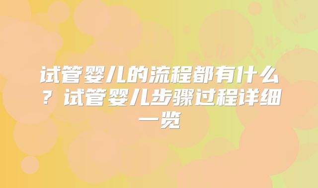 试管婴儿的流程都有什么?试管婴儿步骤过程详细一览