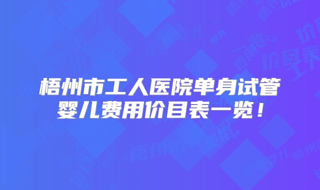 梧州市工人医院单身试管婴儿费用价目表一览！
