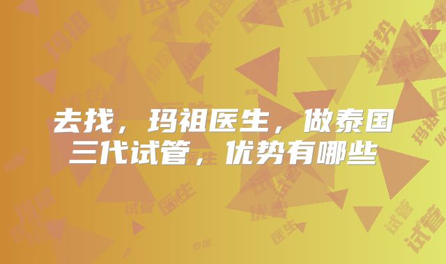 去找，玛祖医生，做泰国三代试管，优势有哪些