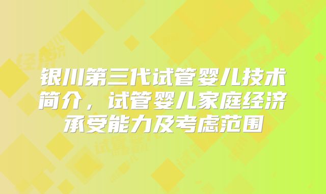 银川第三代试管婴儿技术简介，试管婴儿家庭经济承受能力及考虑范围