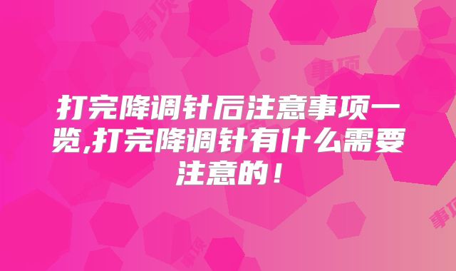 打完降调针后注意事项一览,打完降调针有什么需要注意的！