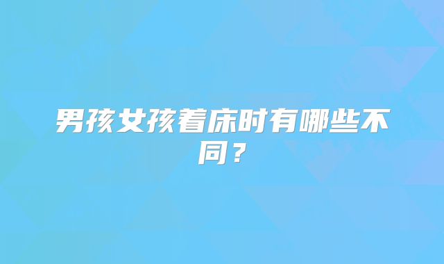 男孩女孩着床时有哪些不同?
