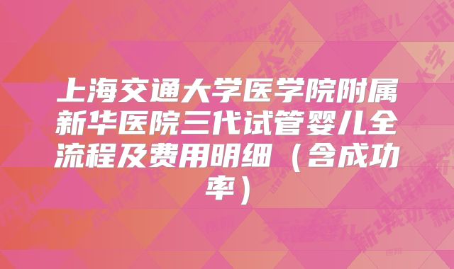 上海交通大学医学院附属新华医院三代试管婴儿全流程及费用明细（含成功率）